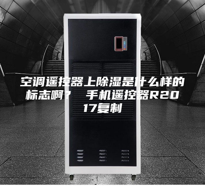 空調(diào)遙控器上除濕是什么樣的標(biāo)志啊？ 手機(jī)遙控器R2017復(fù)制