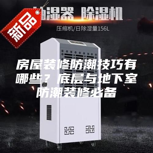 房屋裝修防潮技巧有哪些？底層與地下室防潮裝修必備