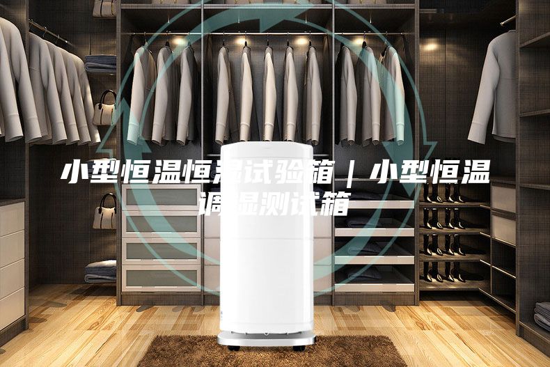 小型恒溫恒濕試驗箱｜小型恒溫調濕測試箱
