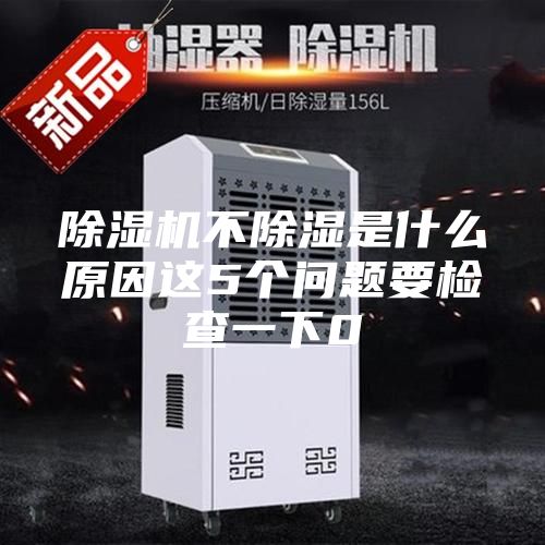 除濕機不除濕是什么原因這5個問題要檢查一下0