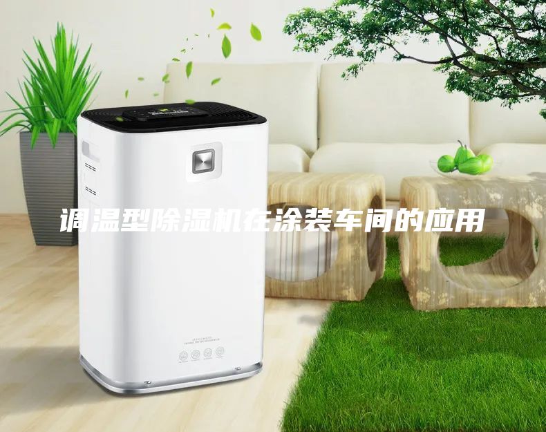調(diào)溫型除濕機(jī)在涂裝車(chē)間的應(yīng)用