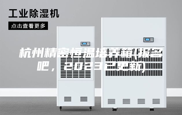 杭州精密恒溫培養(yǎng)箱(報(bào)名吧，2023已更新)