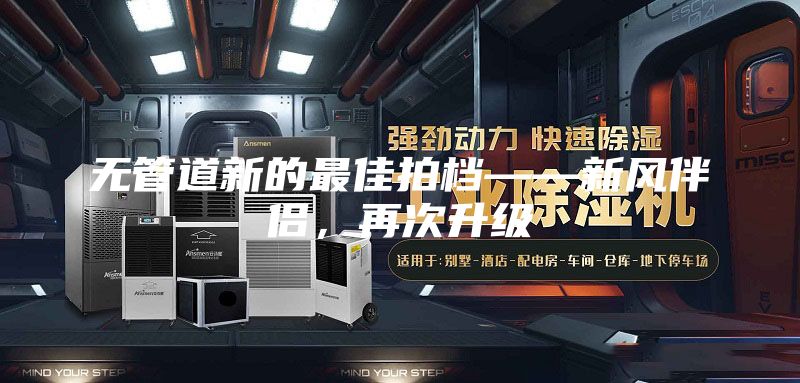 無(wú)管道新的最佳拍檔——新風(fēng)伴侶，再次升級(jí)