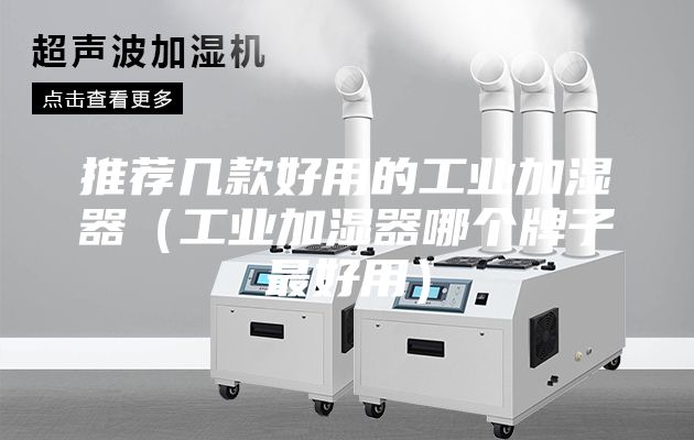 推薦幾款好用的工業(yè)加濕器(工業(yè)加濕器哪個牌子最好用)