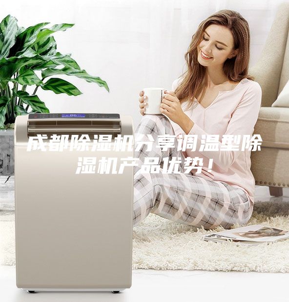 成都除濕機分享調(diào)溫型除濕機產(chǎn)品優(yōu)勢！