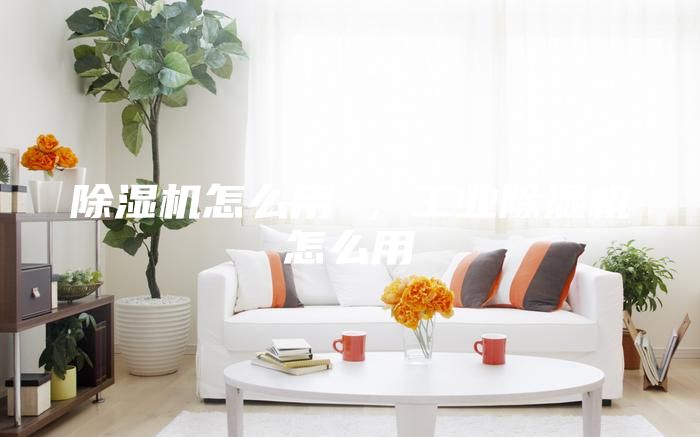 除濕機怎么用 ,工業除濕機怎么用