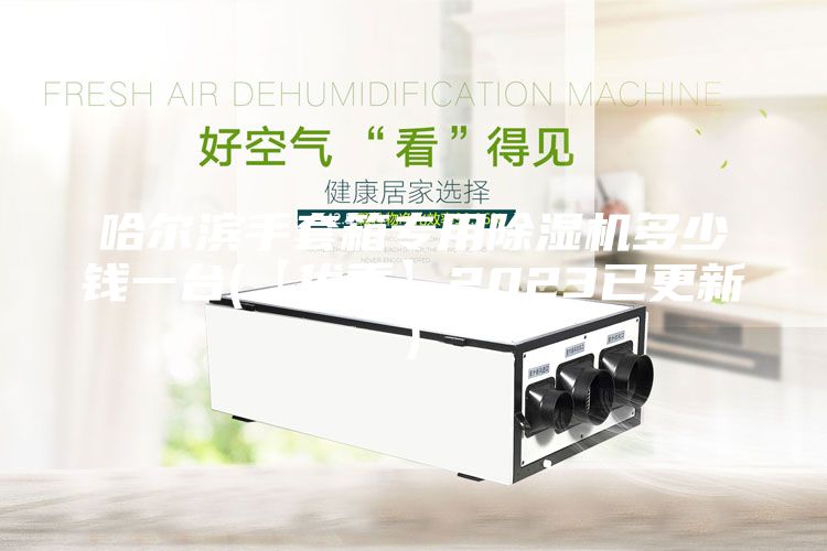 哈爾濱手套箱專用除濕機多少錢一臺(【優(yōu)秀】2023已更新)