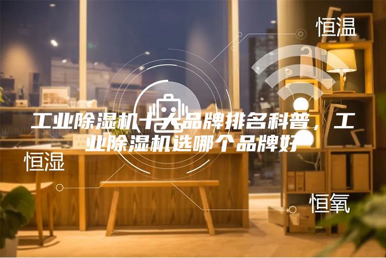工業除濕機十大品牌排名科普，工業除濕機選哪個品牌好