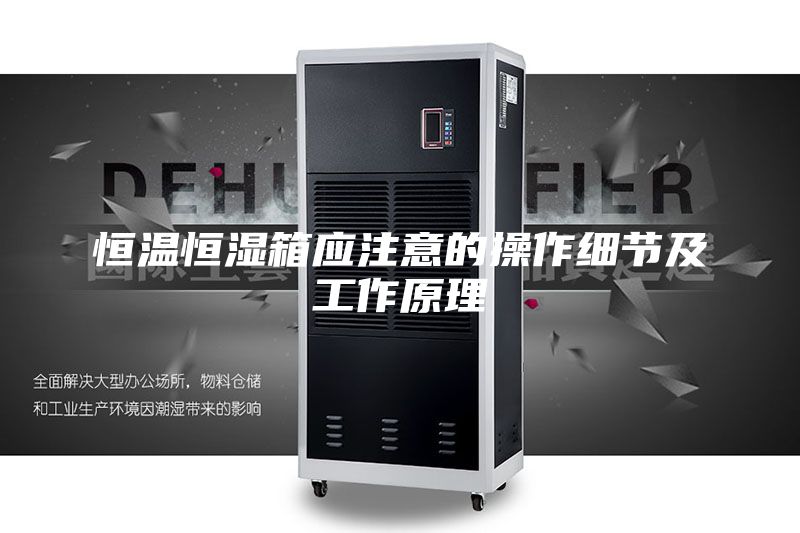 恒溫恒濕箱應(yīng)注意的操作細節(jié)及工作原理