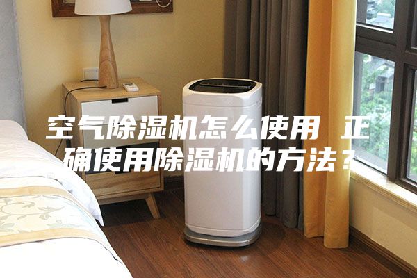 空氣除濕機怎么使用 正確使用除濕機的方法？