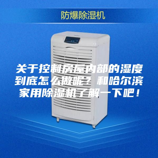 關(guān)于控制房屋內(nèi)部的濕度到底怎么做呢？和哈爾濱家用除濕機了解一下吧！