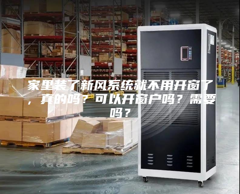 家里裝了新風(fēng)系統(tǒng)就不用開窗了，真的嗎？可以開窗戶嗎？需要嗎？