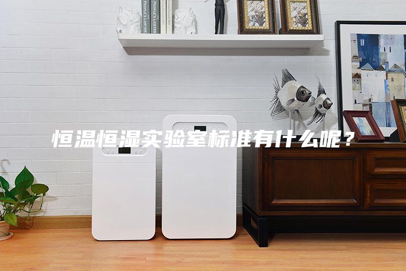 恒溫恒濕實驗室標(biāo)準(zhǔn)有什么呢？