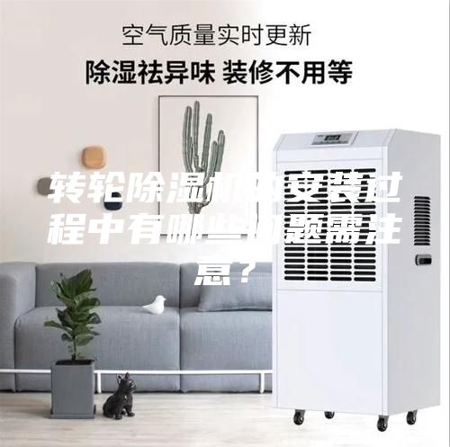 轉輪除濕機的安裝過程中有哪些問題需注意？