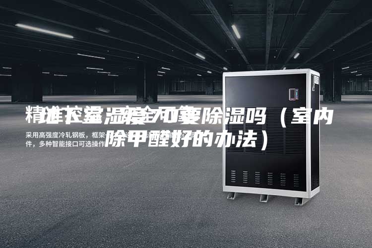 地下室濕度70要除濕嗎（室內除甲醛好的辦法）