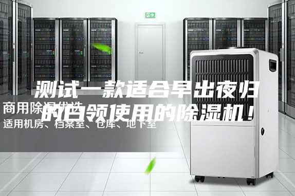 測(cè)試一款適合早出夜歸的白領(lǐng)使用的除濕機(jī)！