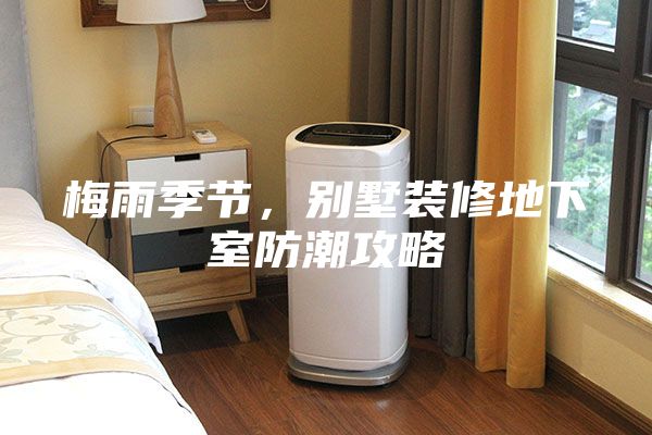 梅雨季節，別墅裝修地下室防潮攻略