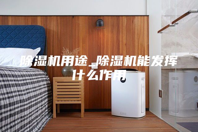 除濕機用途_除濕機能發(fā)揮什么作用