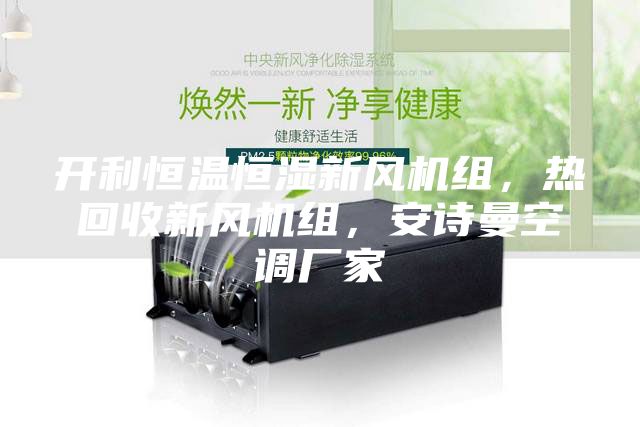 開利恒溫恒濕新風機組，熱回收新風機組，安詩曼空調廠家