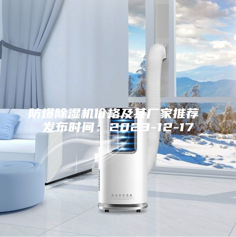 防爆除濕機價格及其廠家推薦 發布時間：2023-12-17