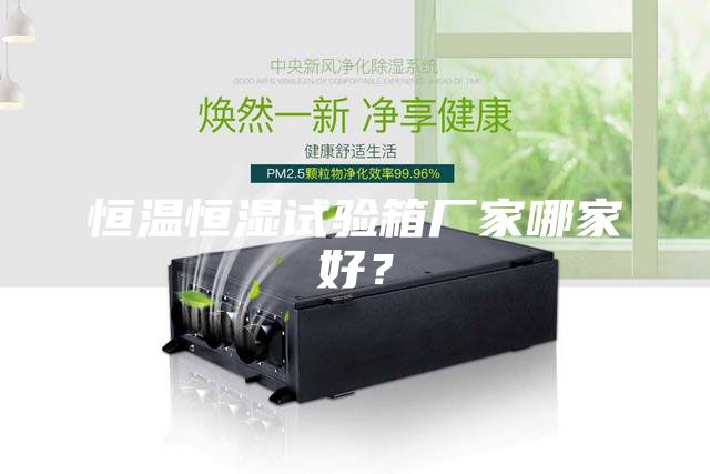 恒溫恒濕試驗(yàn)箱廠家哪家好?