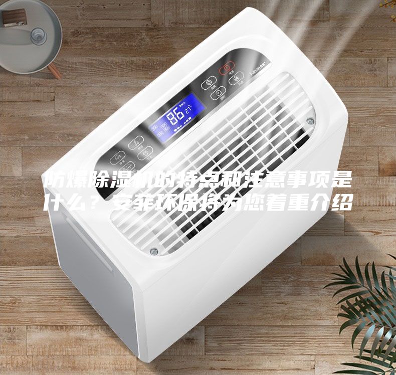 防爆除濕機的特點和注意事項是什么？安菲環保將為您著重介紹