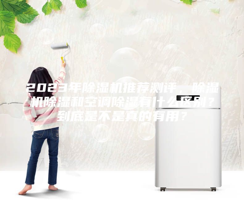 2023年除濕機推薦測評，除濕機除濕和空調除濕有什么區(qū)別？到底是不是真的有用？