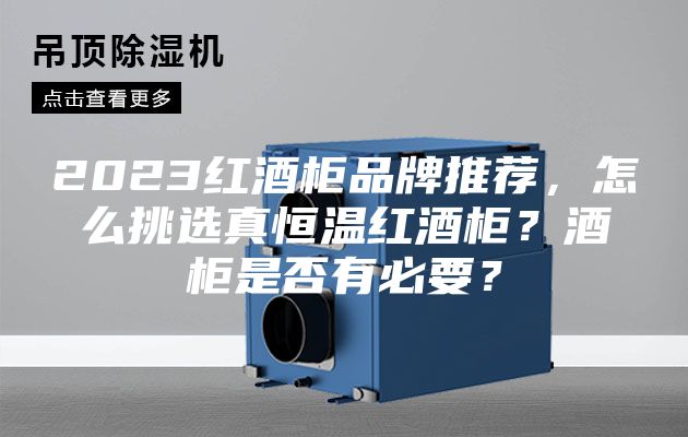 2023紅酒柜品牌推薦，怎么挑選真恒溫紅酒柜？酒柜是否有必要？