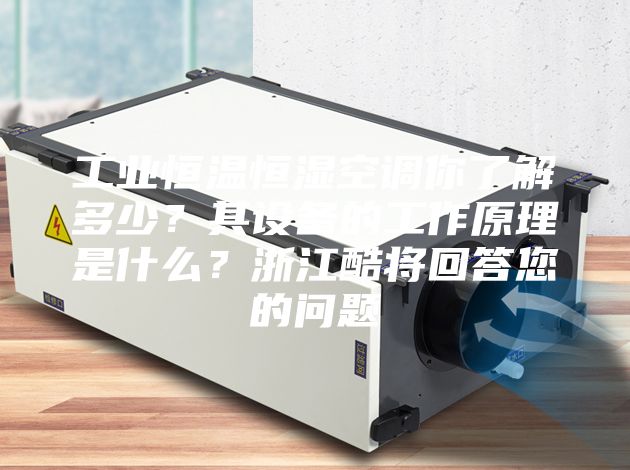 工業恒溫恒濕空調你了解多少？其設備的工作原理是什么？浙江酷將回答您的問題
