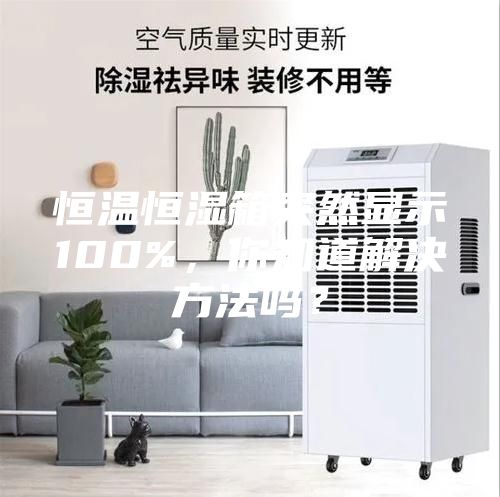 恒溫恒濕箱突然顯示100%,你知道解決方法嗎?