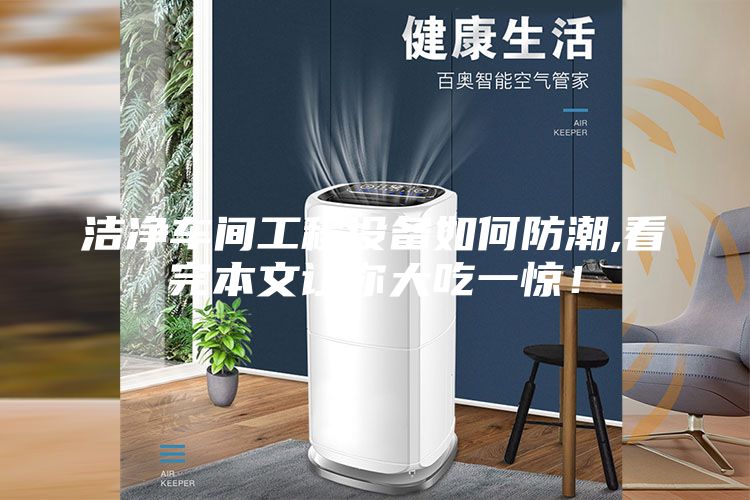 潔凈車間工程設(shè)備如何防潮,看完本文讓你大吃一驚!