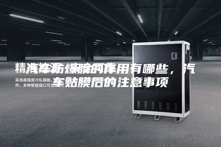 汽車防爆膜的作用有哪些,汽車貼膜后的注意事項