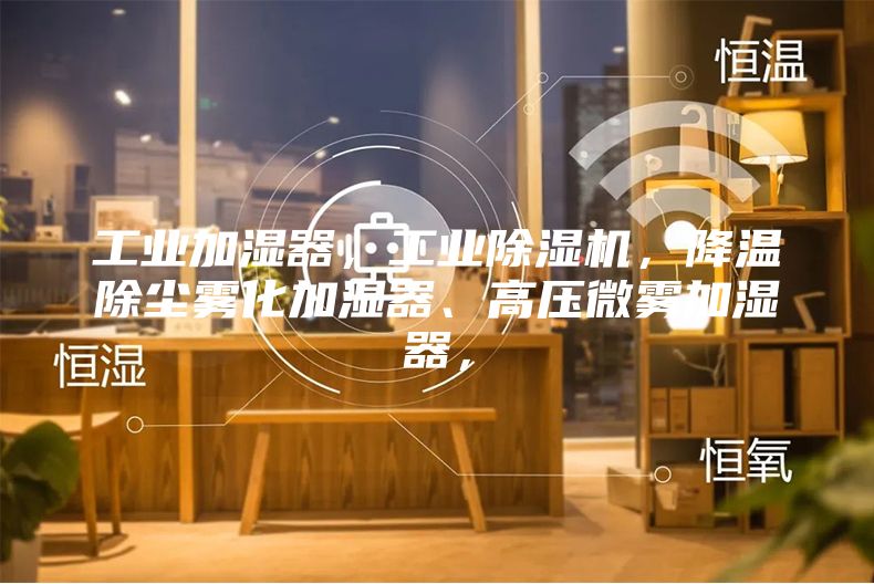工業(yè)加濕器，工業(yè)除濕機(jī)，降溫除塵霧化加濕器、高壓微霧加濕器，
