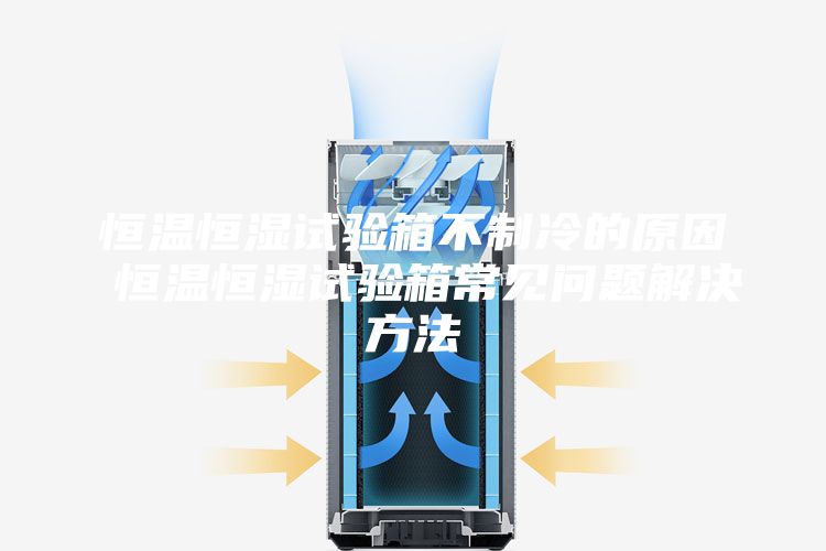 恒溫恒濕試驗箱不制冷的原因 恒溫恒濕試驗箱常見問題解決方法