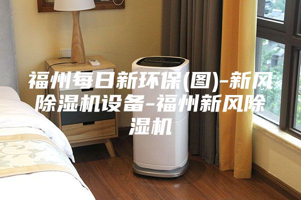 福州每日新環(huán)保(圖)-新風(fēng)除濕機(jī)設(shè)備-福州新風(fēng)除濕機(jī)