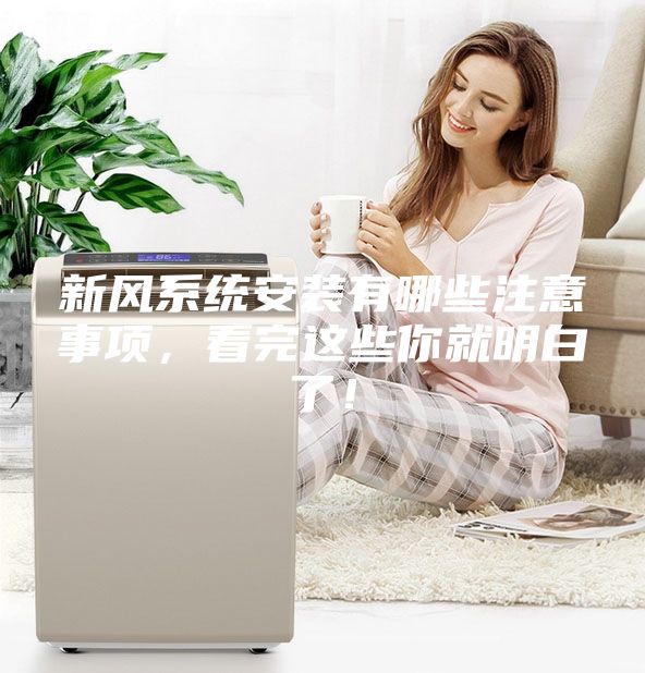 新風(fēng)系統(tǒng)安裝有哪些注意事項(xiàng),看完這些你就明白了!