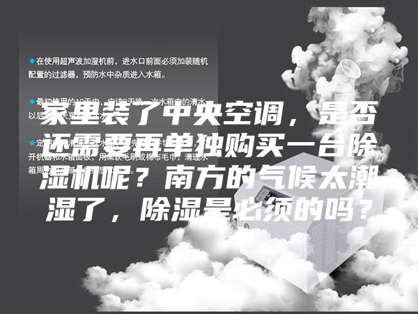 家里裝了中央空調(diào)，是否還需要再單獨購買一臺除濕機呢？南方的氣候太潮濕了，除濕是必須的嗎？