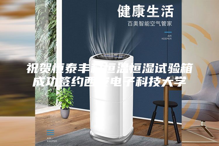 祝賀恒泰豐科恒溫恒濕試驗(yàn)箱成功簽約西安電子科技大學(xué)