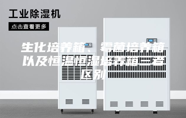 生化培養箱、霉菌培養箱以及恒溫恒濕培養箱三者區別