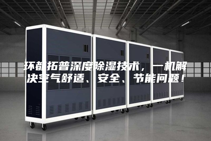 環都拓普深度除濕技術,一機解決空氣舒適、安全、節能問題!