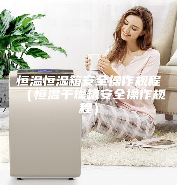 恒溫恒濕箱安全操作規(guī)程（恒溫干燥箱安全操作規(guī)程）