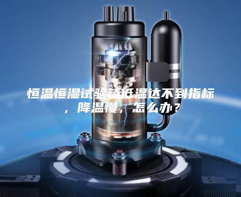 恒溫恒濕試驗(yàn)箱低溫達(dá)不到指標(biāo),降溫慢,怎么辦?