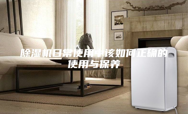 除濕機日常使用中該如何正確的使用與保養(yǎng)