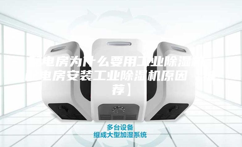 配電房為什么要用工業(yè)除濕機 配電房安裝工業(yè)除濕機原因【推薦】