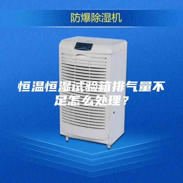 恒溫恒濕試驗箱排氣量不足怎么處理？