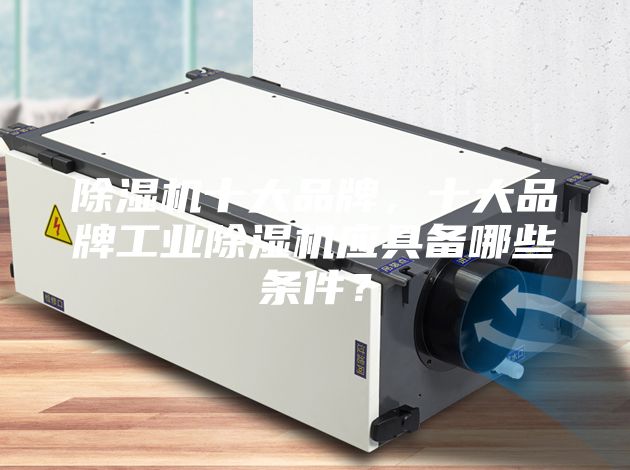 除濕機十大品牌，十大品牌工業除濕機應具備哪些條件？
