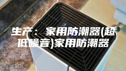 生產(chǎn)：家用防潮器(超低噪音)家用防潮器