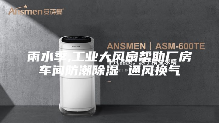 雨水季,工業(yè)大風(fēng)扇幫助廠房車間防潮除濕 通風(fēng)換氣