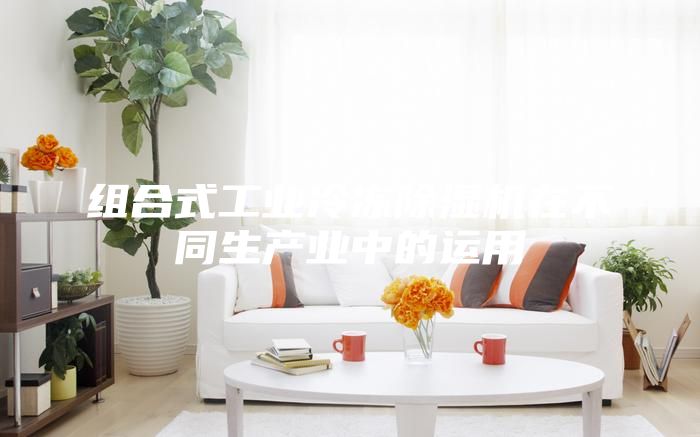 組合式工業(yè)冷凍除濕機(jī)在不同生產(chǎn)業(yè)中的運(yùn)用