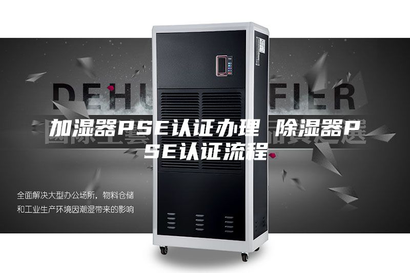 加濕器PSE認證辦理 除濕器PSE認證流程